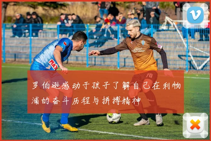 罗伯逊感动于孩子了解自己在利物浦的奋斗历程与拼搏精神