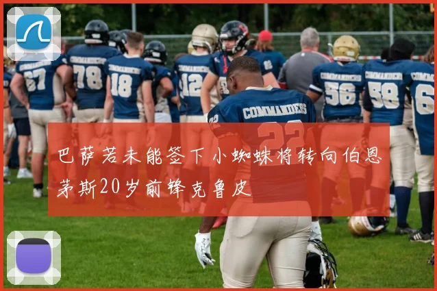 巴萨若未能签下小蜘蛛将转向伯恩茅斯20岁前锋克鲁皮