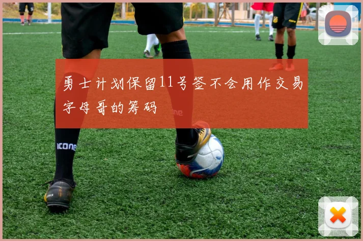 勇士计划保留11号签不会用作交易字母哥的筹码