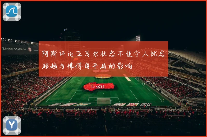 阿斯评论亚马尔状态不佳令人忧虑超越与佛得角平局的影响