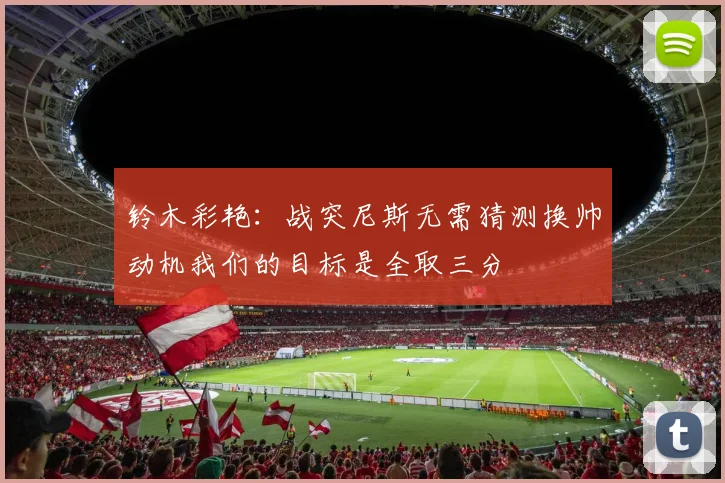 铃木彩艳：战突尼斯无需猜测换帅动机我们的目标是全取三分
