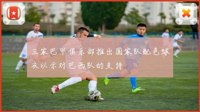 三家巴甲俱乐部推出国家队配色球衣以示对巴西队的支持