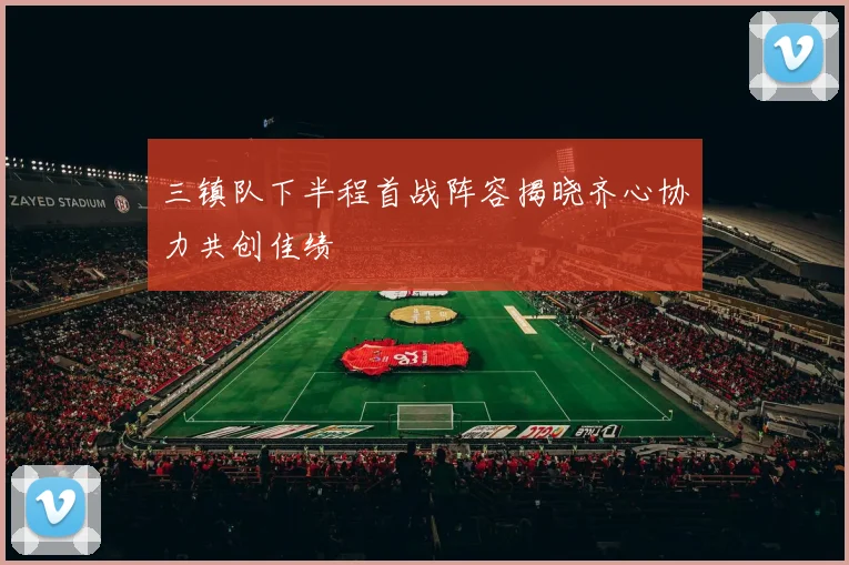 三镇队下半程首战阵容揭晓齐心协力共创佳绩