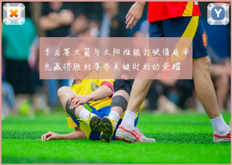 季后赛火箭与太阳谁能打破僵局率先赢得胜利争夺关键时刻的荣耀