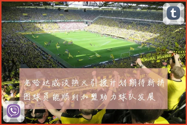 老哈达威谈热火引援计划期待新拼图球员能顺利加盟助力球队发展