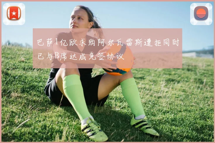 巴萨1亿欧求购阿尔瓦雷斯遭拒同时已与B席达成免签协议