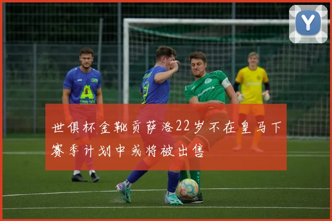 世俱杯金靴贡萨洛22岁不在皇马下赛季计划中或将被出售